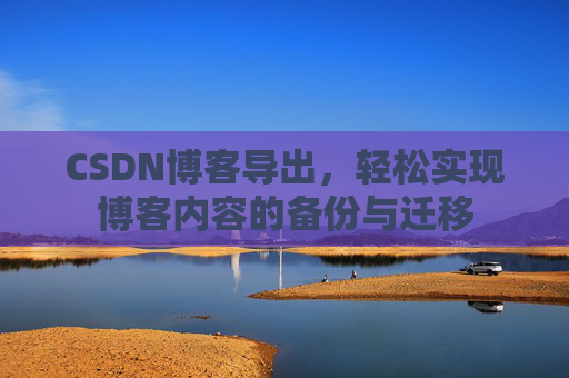 CSDN博客导出，轻松实现博客内容的备份与迁移